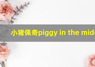 小猪佩奇piggy in the middle